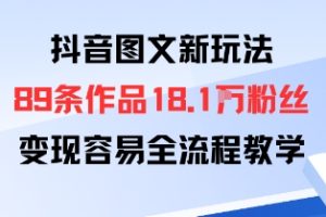 抖音图文新玩法：89条作品收获18.1W粉丝，变现容易全流程教学
