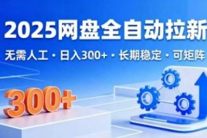 2025网盘全自动拉新，无需人工，日入3张，长期稳定，可矩阵【揭秘】