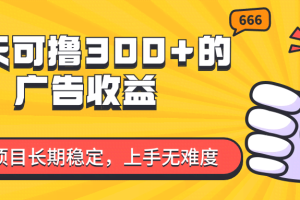 （11831期）一天可撸300+的广告收益，绿色项目长期稳定，上手无难度！