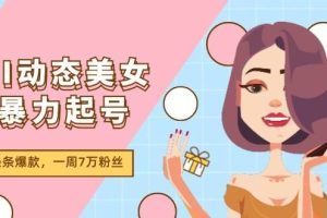 （11705期）AI动态美女暴力起号2.0，新赛道原创作品，条条爆款，一周7万粉丝