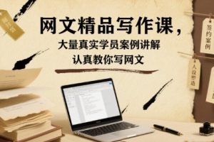 网文精品写作课，大量真实学员案例讲解，认真教你写网文