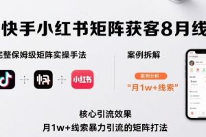 抖音快手小红书矩阵获客8月线下课，完整保姆级矩阵实操手法与案例拆解，月1w+线索暴力引流的矩阵打法