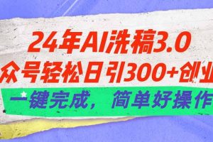（11288期）24年Ai洗稿3.0，公众号轻松日引300+创业粉，一键完成，简单好操作