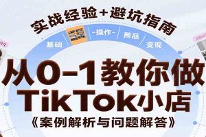 从0-1教你做TikTok小店，基础认知、小店操作、选品及变现等，附案例与常见问题解答