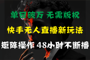 （11142期）单日破万，快手无人直播新玩法，无需版权，支持矩阵操作，48小时不断播