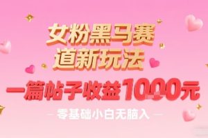 女粉黑马赛道新玩法，一篇帖子收益1k，零基础小白无脑入非常适合