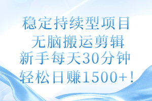 （11094期）稳定持续型项目，无脑搬运剪辑，新手每天30分钟，轻松日赚1500+！