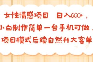 女性情感项目 小白制作简单一台手机可做 项目模式后续自然升大客单 日入6张