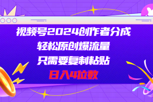 （11018期）视频号2024创作者分成，轻松原创爆流量，只需要复制粘贴，日入4位数