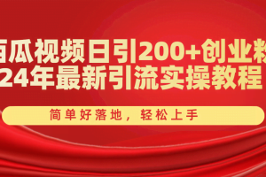 （10923期）西瓜视频日引200+创业粉，24年最新引流实操教程，简单好落地，轻松上手