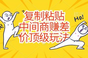 （10918期）复制粘贴，中间商赚差价顶级玩法，零成本，硬通货