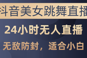 （10671期）抖音美女跳舞直播，日入3000+，24小时无人直播，无敌防封技术，小白最…