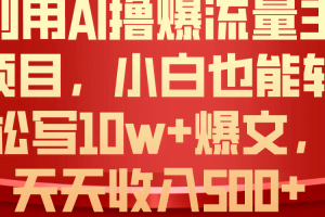 （10646期）利用 AI撸爆流量主收益，小白也能轻松写10W+爆款文章，轻松日入500+