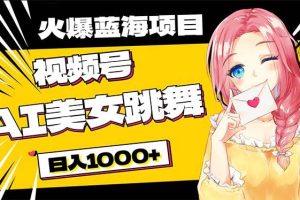（10616期）必入蓝海项目，AI美女跳舞视频号 零门槛、零投入，日入1000+