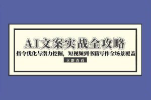 AI文案实战全攻略，指令优化与潜力挖掘，短视频到书籍写作全场景覆盖
