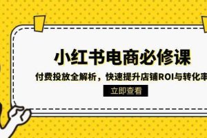小红书电商必修课：付费投放全解析，快速提升店铺ROI与转化率
