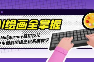 AI绘画全掌握：Midjourney高阶技法，从文生图到风格迁移系统教学