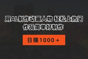 （10324期）用AL制作动画人物 轻松上热门 作品简单好制作  日赚1000＋