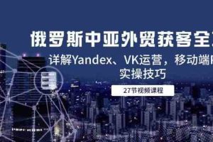 俄罗斯中亚外贸获客全攻略，详解Yandex、VK运营，移动端PC端实操技巧