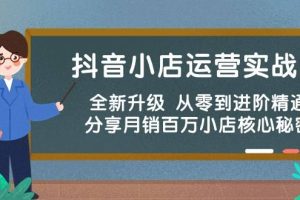 （10263期）抖音小店运营实战班，全新升级 从零到进阶精通 分享月销百万小店核心秘密