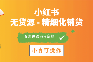 （10202期）2024小红书电商风口正盛，全优质课程、适合小白（无货源）精细化铺货实战