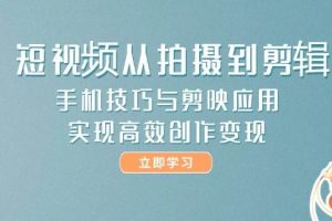 短视频从拍摄到剪辑，手机技巧与剪映应用，实现高效创作变现