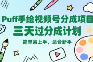 Puff手绘视频号分成项目，三天过分成计划，简单易上手，适合新手