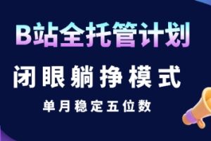 【B站全托管计划】闭眼躺挣模式，单月稳定五位数【揭秘】