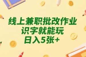 线上兼职批改作业，识字就能玩，日入5张+【揭秘】