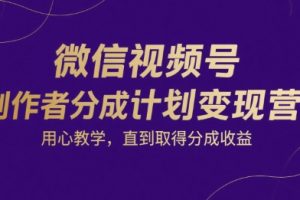 微信视频号创作者分成计划变现营，用心教学，直到取得分成收益