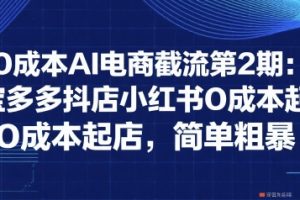 0成本AI电商截流第2期：淘宝多多抖店小红书0成本起店，简单粗暴