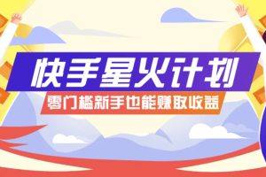 快手星火计划，零门槛、零粉丝也能参与，而且收益可观，一条视频爆赚7000+！