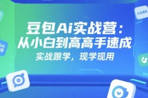 豆包Ai实战营：从小白到高手速成，实战跟学，现学现用