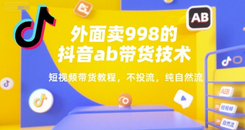 外面卖998的抖音ab带货技术,短视频带货教程,不投流,纯自然流