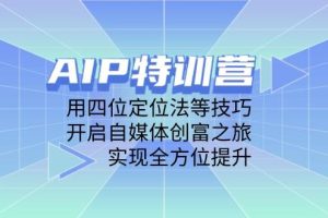 AIP特训营，用四位定位法等技巧，开启自媒体创富之旅，实现全方位提升