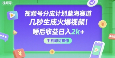 视频号分成计划蓝海赛道，几秒生成火爆视频，睡后收益日入2k+，手机即可操作【揭秘】
