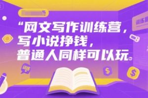 网文写作训练营，写小说挣钱，普通人同样可以玩