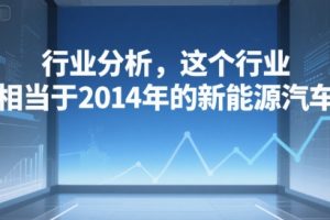 付费文章：行业分析，这个行业，相当于2014年的新能源汽车
