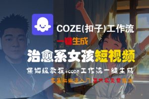 COZE(扣子)工作流一键生成治愈系女孩短视频，保姆级教程，零基础快速入门