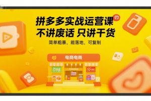 拼多多实战运营课，不讲废话只讲干货，简单粗暴，能落地，可复制