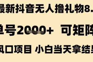 最新抖音无人撸礼物8.0，单号2k+，可矩阵风口项目，小白当天拿结果【揭秘】