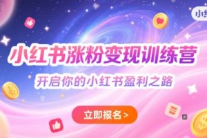 小红书涨粉变现训练营，开启你的小红书盈利之路