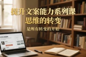 提升文案能力系列课，思维的转变，是所有转变的开始