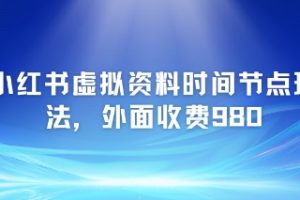 小红书虚拟资料时间节点玩法，外面收费980【附带项目教程】