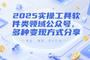 2025实操工具软件类领域公众号，多种变现方式分享