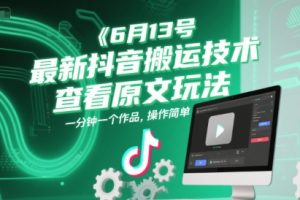 6月13号最新抖音搬运技术，查看原文玩法，一分钟一个作品，操作简单