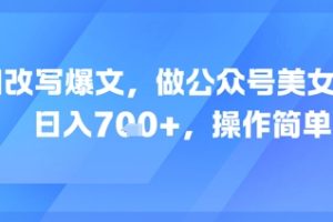 AI改写爆文，做公众号美女赛道，日入7张+，操作简单