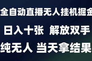 2025最新全自动直播无人挂G掘金，日入十张，解放双手纯无人，当天拿结果【揭秘】