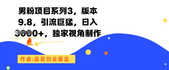 男粉项目系列3,版本9.8,引流巨猛,日入1k+,独家视角制作