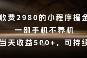 外面收费2980的小程序掘金项目，一部手机不养机，当天收益5张+，可持续【揭秘】